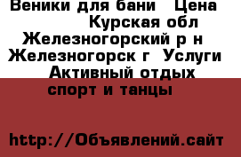 Веники для бани › Цена ­ 120-150 - Курская обл., Железногорский р-н, Железногорск г. Услуги » Активный отдых,спорт и танцы   